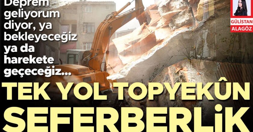 Deprem geliyorum diyor, ya bekleyeceğiz ya da harekete geçeceğiz… Tek yol topyekûn seferberlik